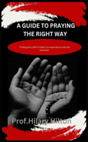 Guide to Praying the Right Way: Finding the Craft of Viable Correspondence with the Heavenly