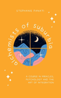 Alchemists of Suburbia: A Course in Miracles, Psychology and the Art of Integration