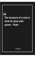 The measure of a man is what he does with power. -Plato