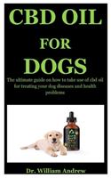 Cbd Oil For Dogs: The Ultimate Guide On How To Use Cbd Oil For Treating Your Dog Diseases And Health Problems