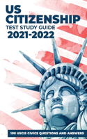 US Citizenship Test Study Guide 2021-2022: 100 USCIS Civics Questions and Answers with Detailed Explanations updated for 2021