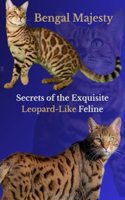 Bengal Majesty: Secrets of the Exquisite Leopard-Like Feline