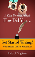 Chat Between Friends. How Did You . . . Get Started Writing? What Did and Did Not Work For Me.