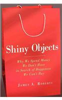 Shiny Objects: Why We Spend Money We Don't Have in Search of Happiness We Can't Buy