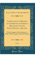 Compilation of Reports of Committee on Foreign Relations, United States Senate, 1789-1901, Vol. 4: First Congress, First Session, to Fifty-Sixth Congress, Second Session (Classic Reprint)