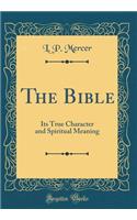 The Bible: Its True Character and Spiritual Meaning (Classic Reprint)