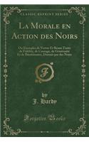 La Morale En Action Des Noirs: Ou Exemples de Vertus Et Beaux Traits de Fidelite, de Courage, de Generosite Et de Bienfaisance, Donnes Par Des Noirs (Classic Reprint): Ou Exemples de Vertus Et Beaux Traits de Fidelite, de Courage, de Generosite Et de Bienfaisance, Donnes Par Des Noirs (Classic Reprint)