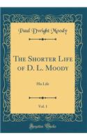 The Shorter Life of D. L. Moody, Vol. 1: His Life (Classic Reprint)