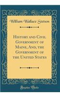 History and Civil Government of Maine, And, the Government of the United States (Classic Reprint)