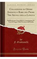 Collezione Di Opere Inedite O Rare Dei Primi Tre Secoli Della Lingua: Pubblicata Per Cura Della R. Commissione Pe' Testi Di Lingua Nelle Provincie Dell'emilia (Classic Reprint)