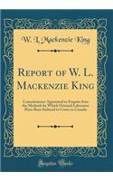 Report of W. L. MacKenzie King: Commissioner Appointed to Enquire Into the Methods by Which Oriental Labourers Have Been Induced to Come to Canada (Classic Reprint): Commissioner Appointed to Enquire Into the Methods by Which Oriental Labourers Have Been Induced to Come to Canada (Classic Reprint)