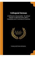 Colloquial German: A Drill-Book in Conversation: For School Classes or Self-Instruction, with a Vocabulary and a Summary of Grammar