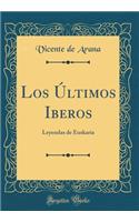 Los Últimos Iberos: Leyendas de Euskaria (Classic Reprint)