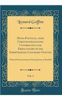 Hand-Postille, oder Christkatholisches Unterrichts-und Erbauungsbuch des Ehrwürdigen Leonhard Goffine, Vol. 1: Weiland Prämonstratenser-Ordenspriester zu Steinfeld (Classic Reprint)