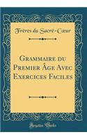 Grammaire Du Premier Ã?ge Avec Exercices Faciles (Classic Reprint)