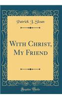 With Christ, My Friend (Classic Reprint)