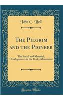 The Pilgrim and the Pioneer: The Social and Material, Developments in the Rocky Mountains (Classic Reprint)