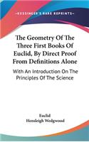 The Geometry Of The Three First Books Of Euclid, By Direct Proof From Definitions Alone: With An Introduction On The Principles Of The Science