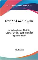 Love And War In Cuba: Including Many Thrilling Scenes Of The Last Years Of Spanish Rule