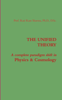 THE UNIFIED THEORY : A Complete Paradigm Shift in Physics & Cosmology: A complete paradigm shift in Physics & Cosmology