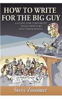 How To Write For The Big Guy: A Guide For Corporate Speechwriters and Their Bosses