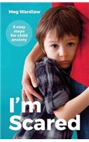 I'm Scared: 5 Easy Steps For Child Anxiety