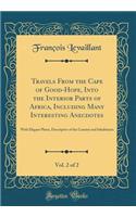 Travels from the Cape of Good-Hope, Into the Interior Parts of Africa, Including Many Interesting Anecdotes, Vol. 2 of 2: With Elegant Plates, Descriptive of the Country and Inhabitants (Classic Reprint)