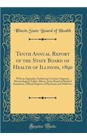 Tenth Annual Report of the State Board of Health of Illinois, 1890: With an Appendix, Embracing Coroners' Inquests, Meteorological Tables, Illinois Army Board of Medical Examiners, Official Register of Physicians and Midwives (Classic Reprint): With an Appendix, Embracing Coroners' Inquests, Meteorological Tables, Illinois Army Board of Medical Examiners, Official Register of Physicians and