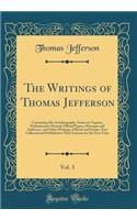 The Writings of Thomas Jefferson, Vol. 3: Containing His Autobiography, Notes on Virginia, Parliamentary Manual, Official Papers, Messages and Addresses, and Other Writings, Official and Private, Now Collected and Published in Their Entirety for th