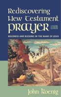 Rediscovering New Testament Prayer: Boldness and Blessing in the Name of Jesus