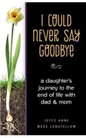 I Could Never Say Goodbye: A Daughter's Journey to the End of Life with Dad and Mom