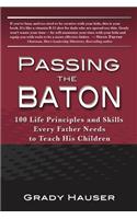 Passing the Baton: 100 Life Principles and Skills Every Father Needs to Teach His Children