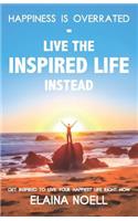 Happiness Is Overrated - Live the Inspired Life Instead