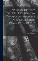 Natural History of Hell, Including a Chapter on Miracles and a Scientific Examination of the The