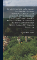 Güterbesitz in Ehstland zur Zeit der Dänen-Herrschaft, nach Jakob Langebek's, Peter Friedrich Suhm's und Georg Magnus Knüpffer's topographischen Bemerkungen zum Liber Census Daniae, mit einigen Zusätzen