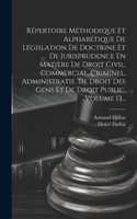 Répertoire Méthodique Et Alphabétique De Législation De Doctrine Et De Jurisprudence En Matière De Droit Civil, Commercial, Criminel, Administratif, De Droit Des Gens Et De Droit Public, Volume 13...