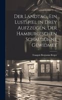 Landtag, ein Lustspiel in drey Aufzzügen, der hamburgischen Schaubühne gewidmet