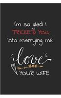 I'm so glad I tricked you into marrying me love your wife