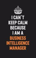 I Can't Keep Calm Because I Am A Business Intelligence Manager: Inspirational life quote blank lined Notebook 6x9 matte finish