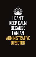 I Can't Keep Calm Because I Am An Administrative Director