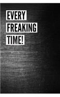 Every Freaking Time!