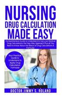 Nursing Drug Calculations Made Easy: Comprehensive Guide to Understand&carry Out Medical Drug Calculations;the Easy Way Approach Plus All You Need Toknow about the Basics of Drug Calcul