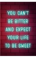 You Can't Be Bitter And Expect Your Life To Be Sweet