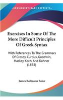 Exercises In Some Of The More Difficult Principles Of Greek Syntax: With References To The Grammars Of Crosby, Curtius, Goodwin, Hadley, Koch, And Kuhner (1878)