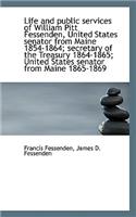 Life and Public Services of William Pitt Fessenden, United States Senator from Maine 1854-1864; Secr