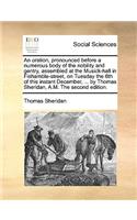 An Oration, Pronounced Before a Numerous Body of the Nobility and Gentry, Assembled at the Musick-Hall in Fishamble-Street, on Tuesday the 6th of This Instant December, ... by Thomas Sheridan, A.M. the Second Edition.