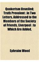 Quakerism Unveiled; Truth Prevalent in Two Letters, Addressed to the Members of the Society of Friends, Liverpool to Which Are Added, Fifteen Proposit