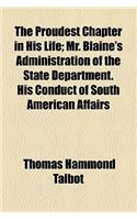The Proudest Chapter in His Life; Mr. Blaine's Administration of the State Department. His Conduct of South American Affairs