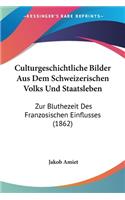 Culturgeschichtliche Bilder Aus Dem Schweizerischen Volks Und Staatsleben: Zur Bluthezeit Des Franzosischen Einflusses (1862)(German)