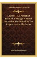Reply To A Pamphlet Entitled, Bondage; A Moral Institution Sanctioned By The Scriptures And The Savior